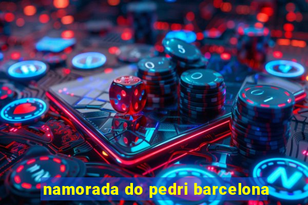 namorada do pedri barcelona